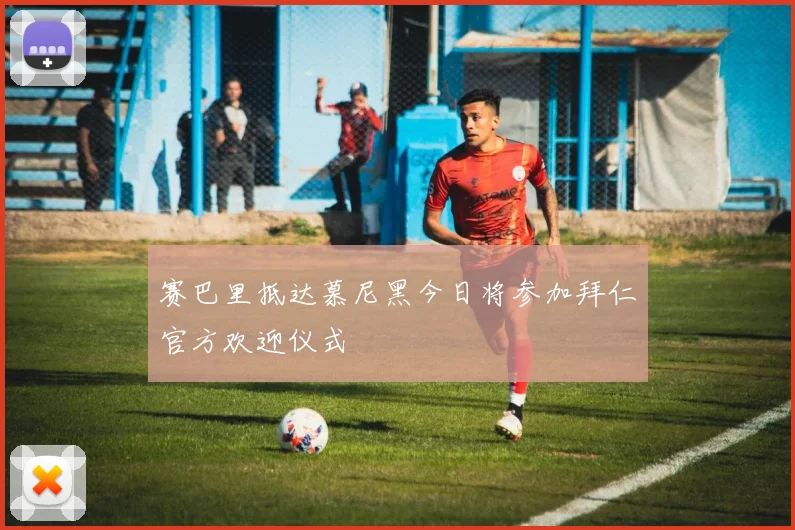赛巴里抵达慕尼黑今日将参加拜仁官方欢迎仪式